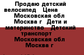 Продаю детский велосипед › Цена ­ 3 800 - Московская обл., Москва г. Дети и материнство » Детский транспорт   . Московская обл.,Москва г.